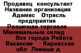 Продавец -консультант › Название организации ­ Адамас › Отрасль предприятия ­ Розничная торговля › Минимальный оклад ­ 37 000 - Все города Работа » Вакансии   . Кировская обл.,Леваши д.